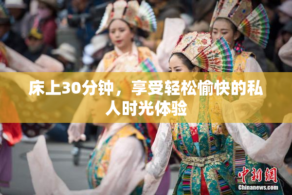 床上30分钟，享受轻松愉快的私人时光体验