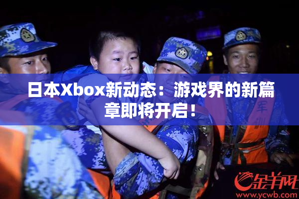 日本Xbox新动态：游戏界的新篇章即将开启！