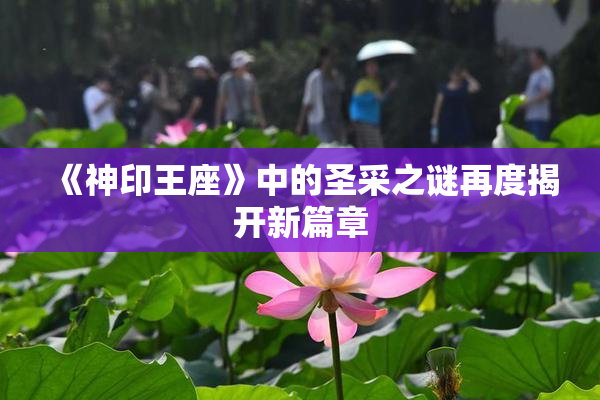 《神印王座》中的圣采之谜再度揭开新篇章