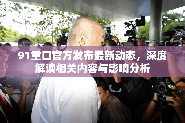 91重口官方发布最新动态，深度解读相关内容与影响分析