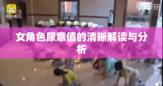 女角色尿意值的清晰解读与分析