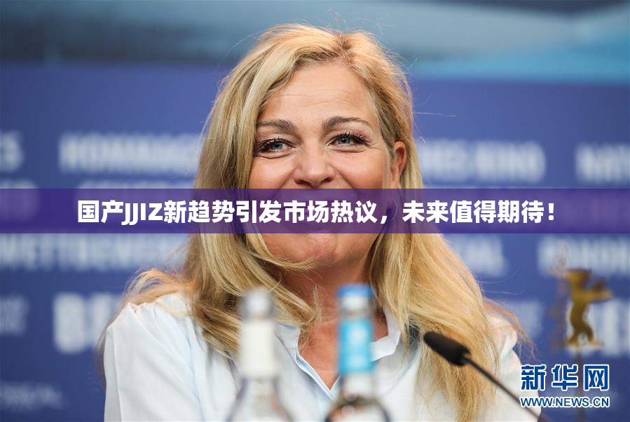 国产JJIZ新趋势引发市场热议，未来值得期待！