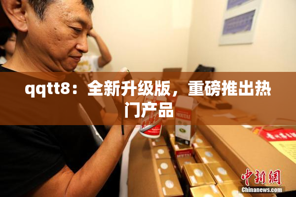 qqtt8：全新升级版，重磅推出热门产品