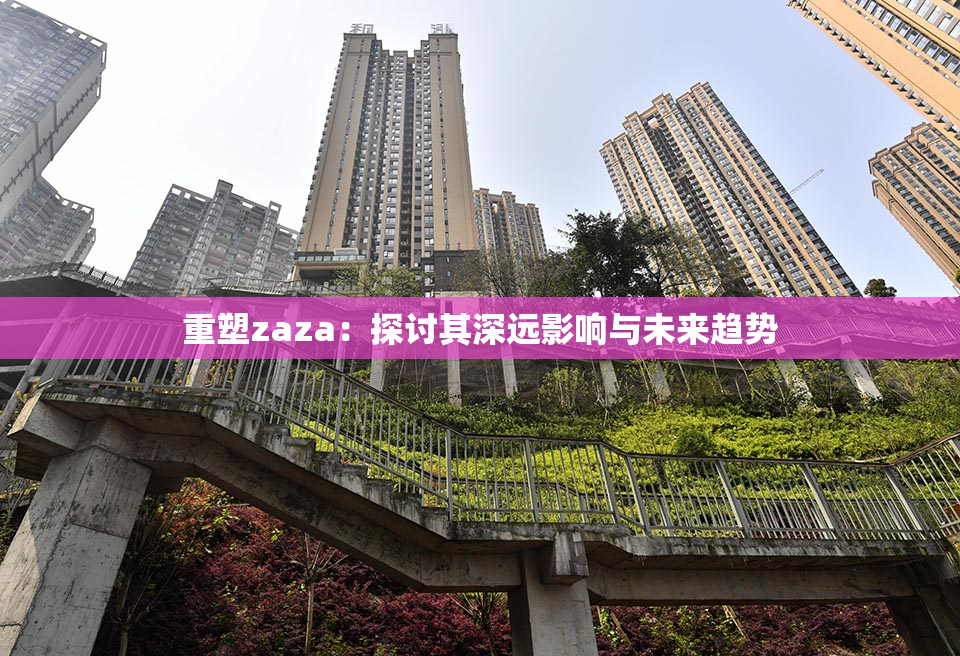 重塑zaza：探讨其深远影响与未来趋势