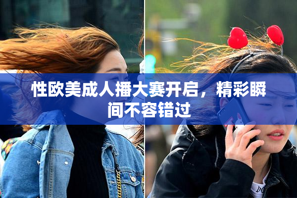 性欧美成人播大赛开启，精彩瞬间不容错过