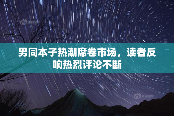 男同本子热潮席卷市场，读者反响热烈评论不断