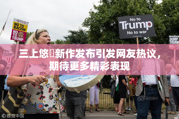 三上悠亜新作发布引发网友热议，期待更多精彩表现