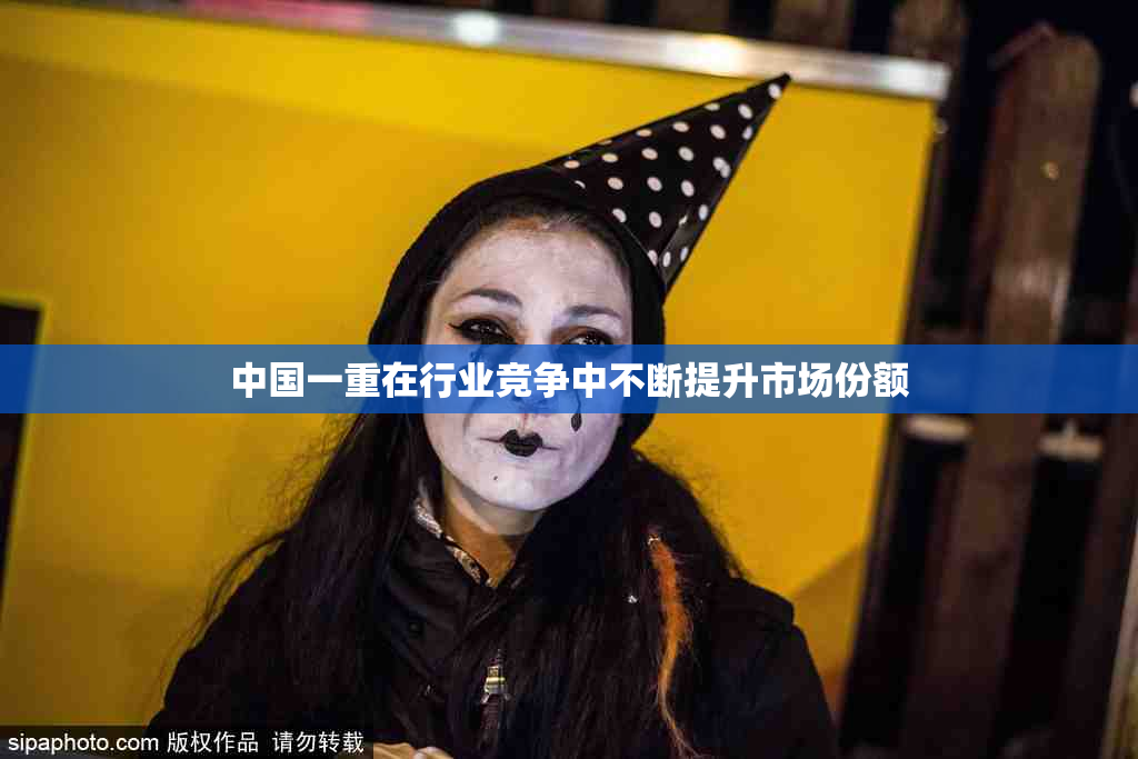 中国一重在行业竞争中不断提升市场份额
