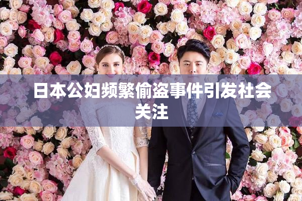日本公妇频繁偷盗事件引发社会关注