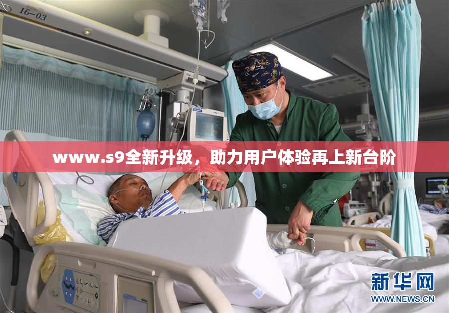 www.s9全新升级，助力用户体验再上新台阶