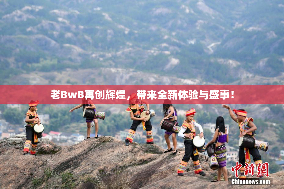 老BwB再创辉煌，带来全新体验与盛事！