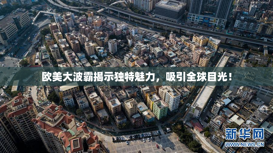欧美大波霸揭示独特魅力，吸引全球目光！