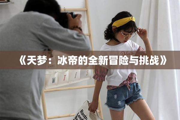 《天梦：冰帝的全新冒险与挑战》