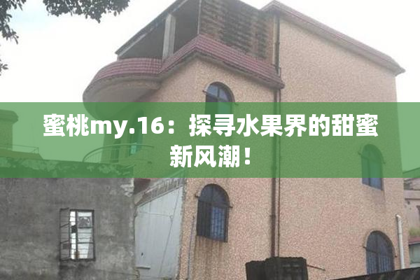 蜜桃my.16：探寻水果界的甜蜜新风潮！