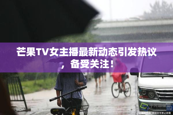 芒果TV女主播最新动态引发热议，备受关注！