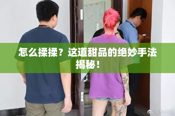 怎么揉揉？这道甜品的绝妙手法揭秘！