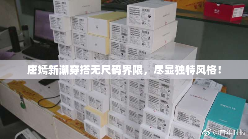 唐嫣新潮穿搭无尺码界限，尽显独特风格！