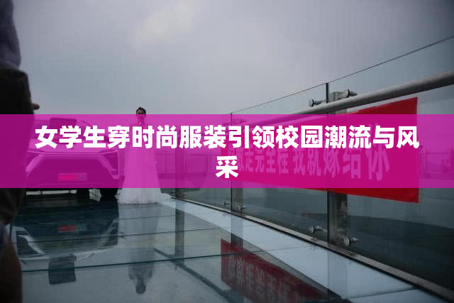 女学生穿时尚服装引领校园潮流与风采