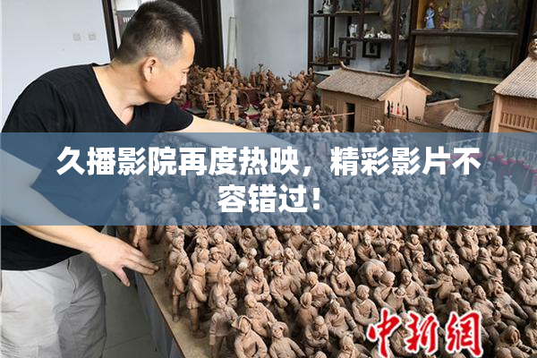 久播影院再度热映，精彩影片不容错过！