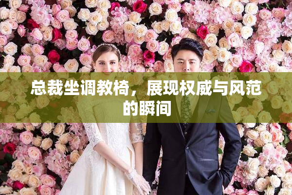 总裁坐调教椅，展现权威与风范的瞬间