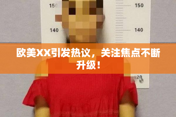 欧美XX引发热议，关注焦点不断升级！