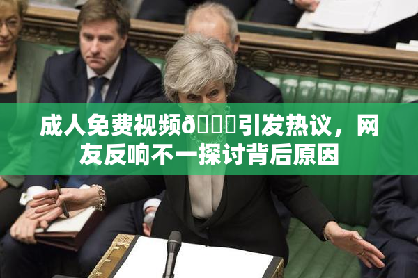 成人免费视频🔞引发热议，网友反响不一探讨背后原因