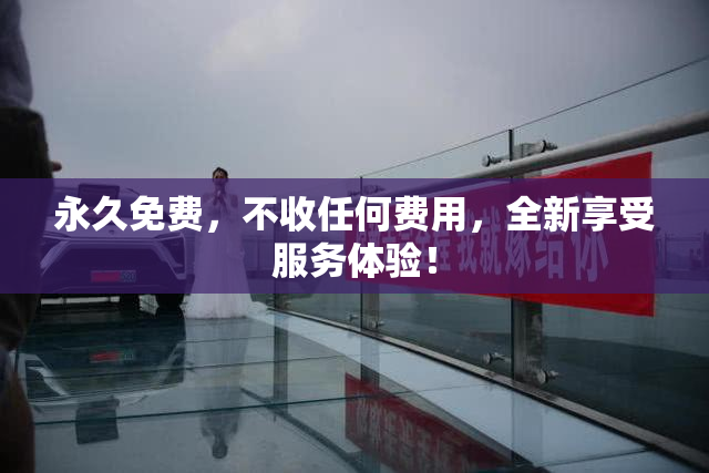 永久免费，不收任何费用，全新享受服务体验！