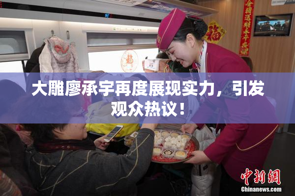 大雕廖承宇再度展现实力，引发观众热议！