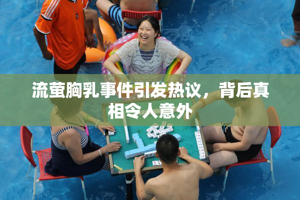 流萤胸乳事件引发热议，背后真相令人意外
