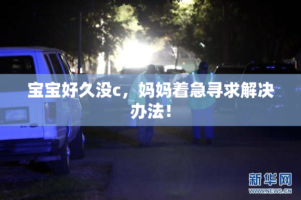 宝宝好久没c，妈妈着急寻求解决办法！