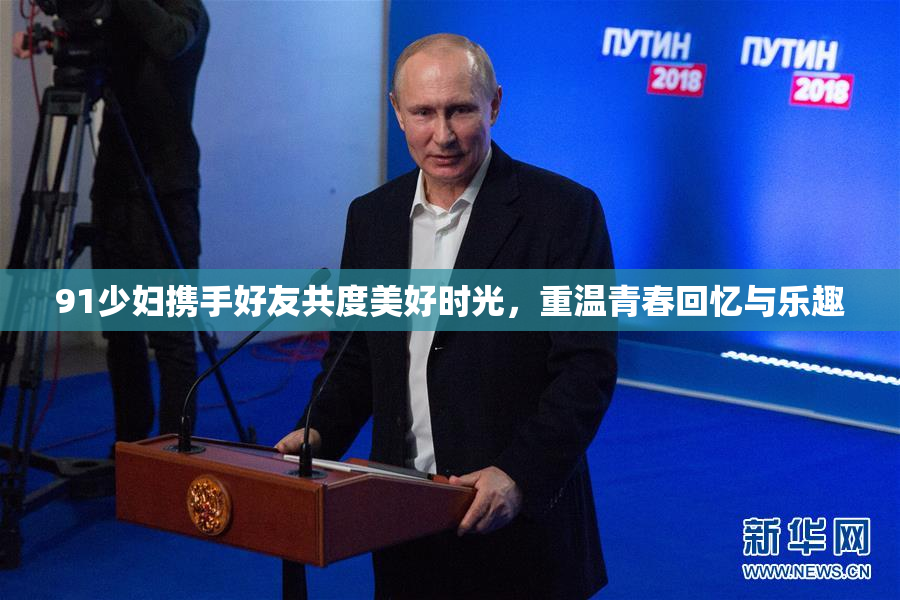 91少妇携手好友共度美好时光，重温青春回忆与乐趣