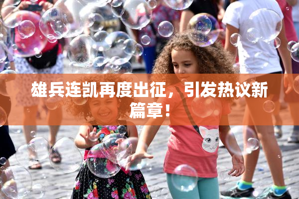 雄兵连凯再度出征，引发热议新篇章！