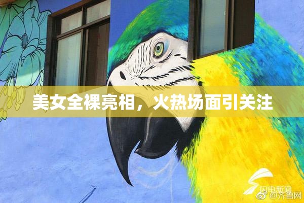 美女全裸亮相，火热场面引关注