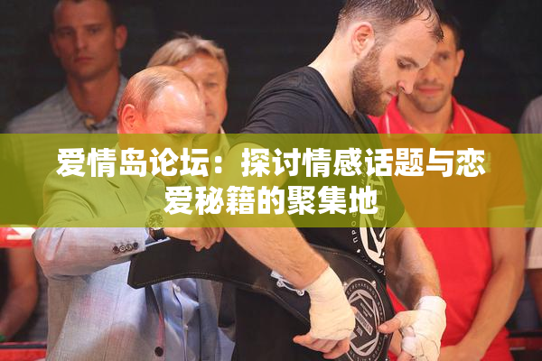 爱情岛论坛：探讨情感话题与恋爱秘籍的聚集地