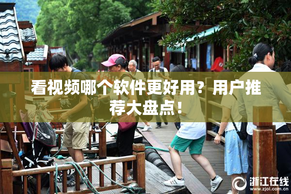 看视频哪个软件更好用？用户推荐大盘点！