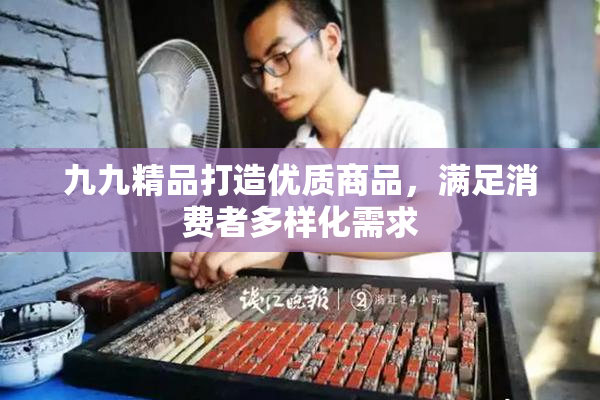 九九精品打造优质商品，满足消费者多样化需求