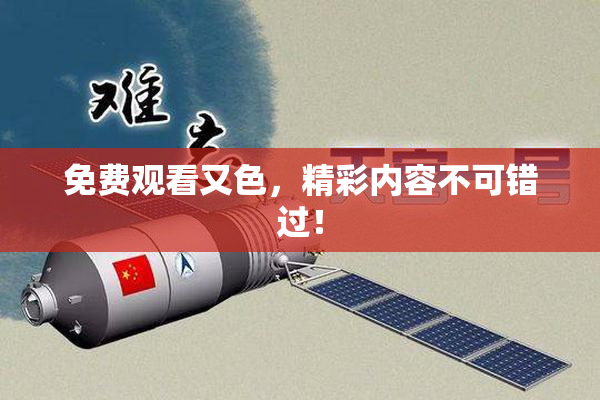 免费观看又色，精彩内容不可错过！