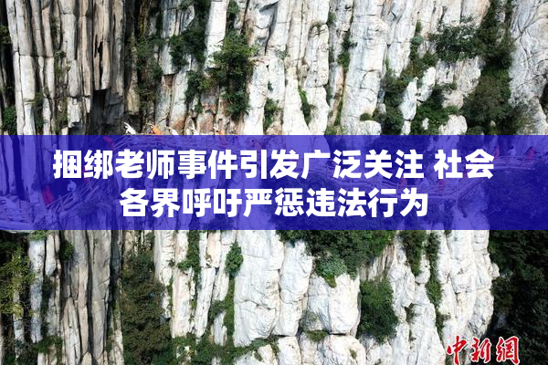 捆绑老师事件引发广泛关注 社会各界呼吁严惩违法行为