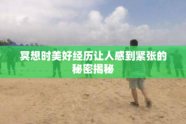 冥想时美好经历让人感到紧张的秘密揭秘