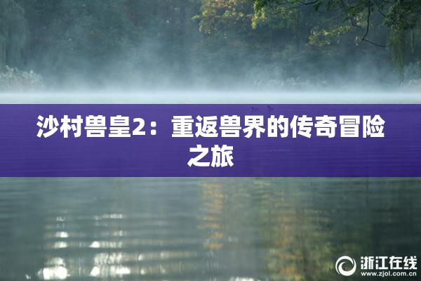 沙村兽皇2：重返兽界的传奇冒险之旅