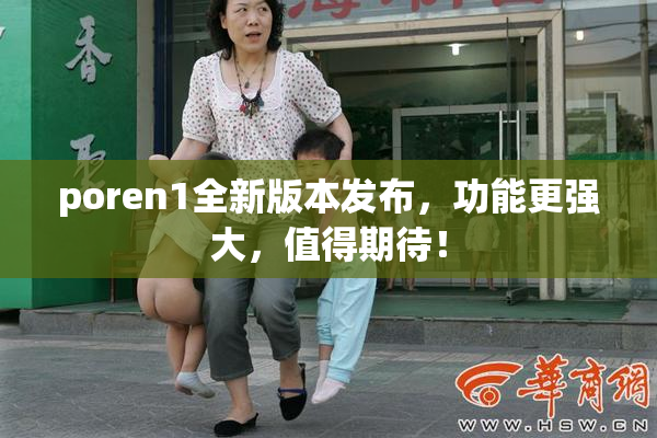 poren1全新版本发布，功能更强大，值得期待！