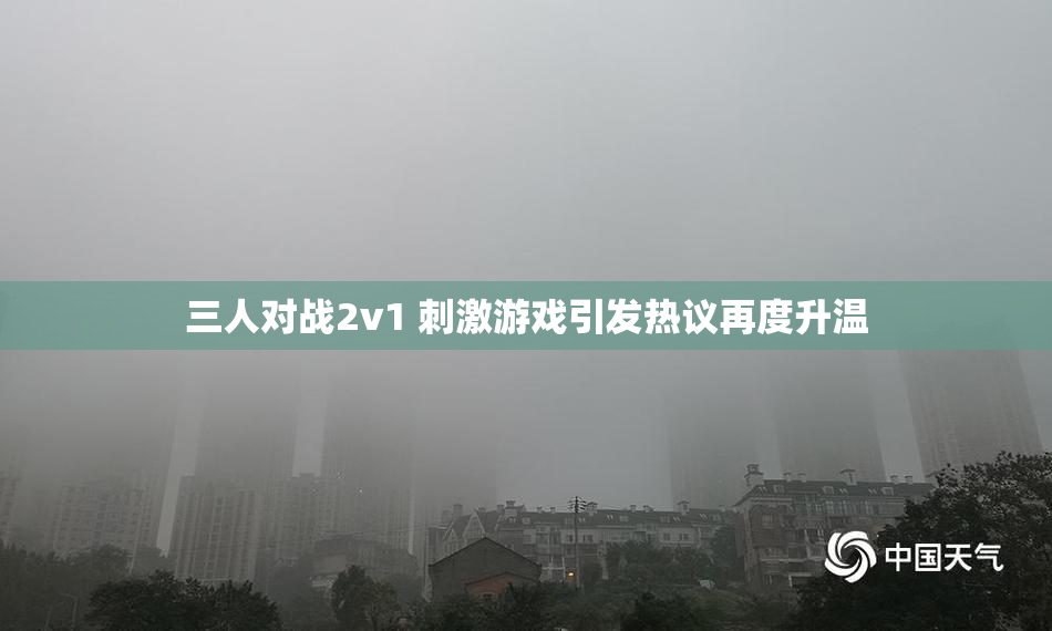 三人对战2v1 刺激游戏引发热议再度升温
