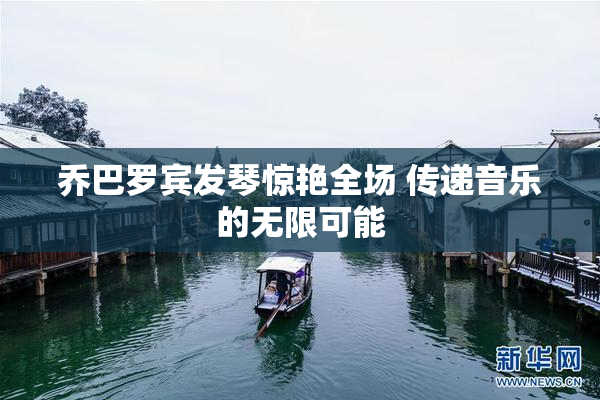 乔巴罗宾发琴惊艳全场 传递音乐的无限可能