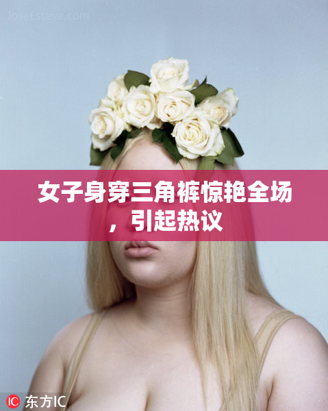 女子身穿三角裤惊艳全场，引起热议