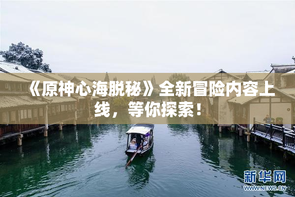 《原神心海脱秘》全新冒险内容上线，等你探索！