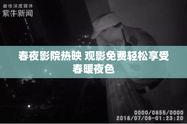 春夜影院热映 观影免费轻松享受春暖夜色