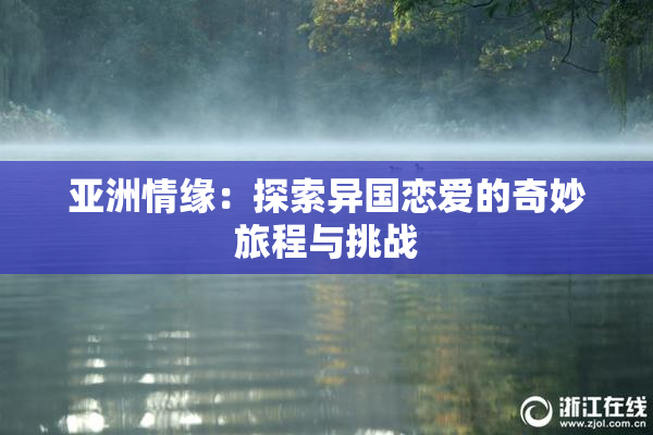 亚洲情缘：探索异国恋爱的奇妙旅程与挑战