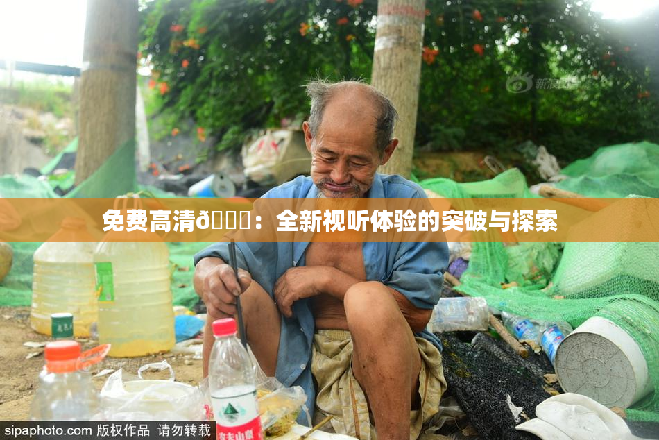 免费高清🔞：全新视听体验的突破与探索