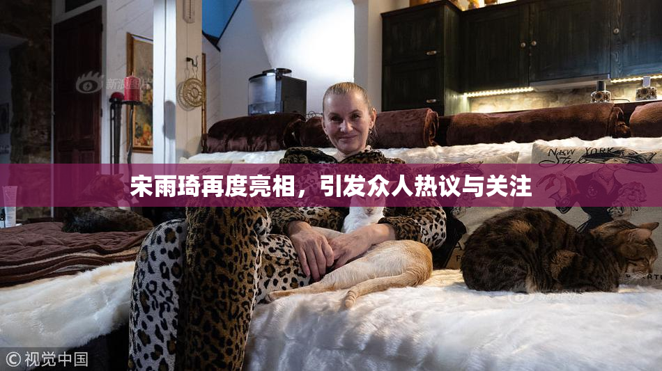 宋雨琦再度亮相，引发众人热议与关注