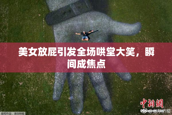 美女放屁引发全场哄堂大笑，瞬间成焦点